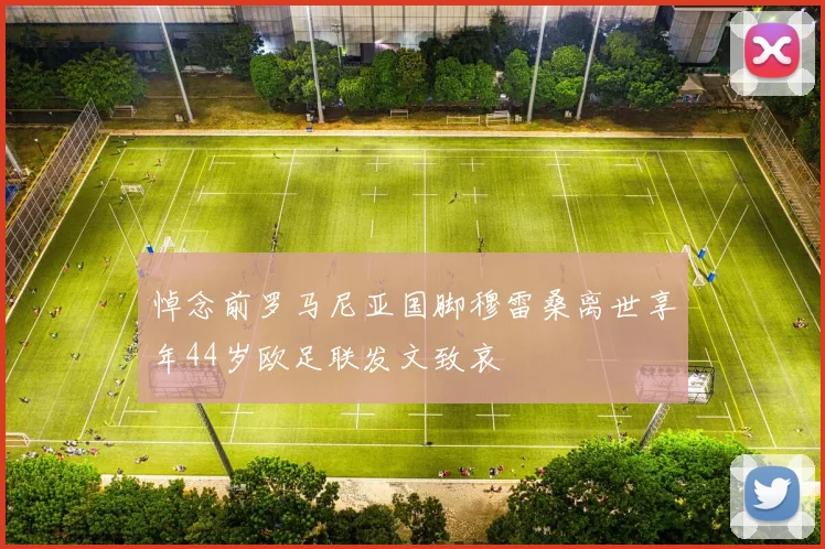 悼念前罗马尼亚国脚穆雷桑离世享年44岁欧足联发文致哀