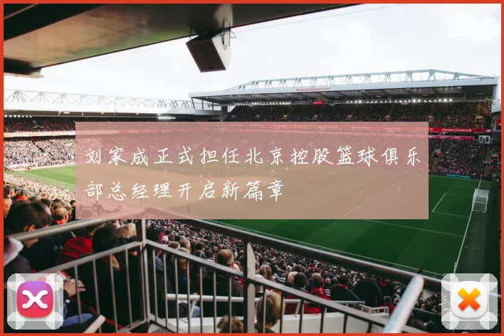 刘家成正式担任北京控股篮球俱乐部总经理开启新篇章