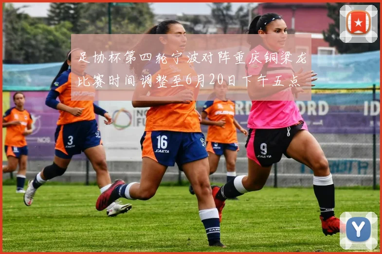 足协杯第四轮宁波对阵重庆铜梁龙比赛时间调整至6月20日下午五点
