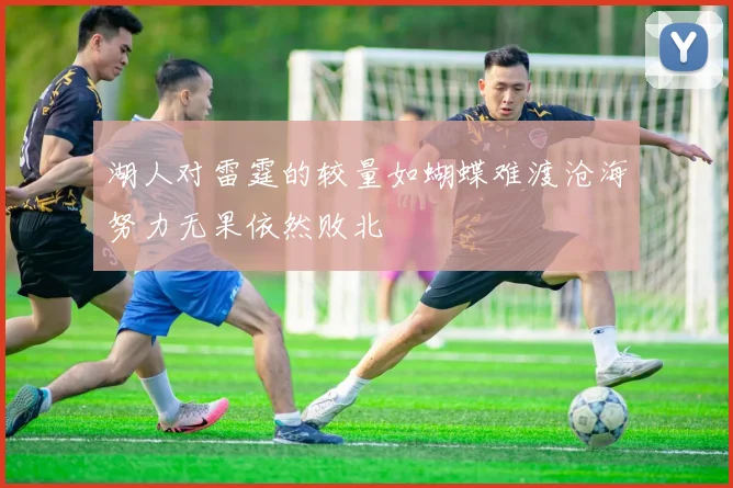 湖人对雷霆的较量如蝴蝶难渡沧海努力无果依然败北