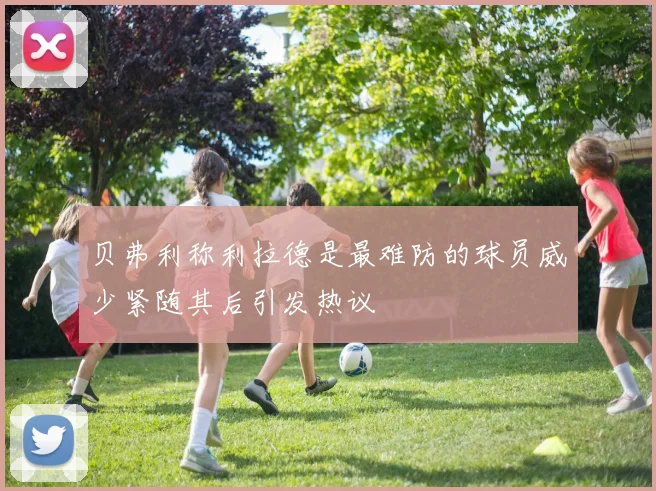 贝弗利称利拉德是最难防的球员威少紧随其后引发热议