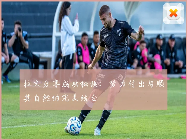 拉文分享成功秘诀：努力付出与顺其自然的完美结合