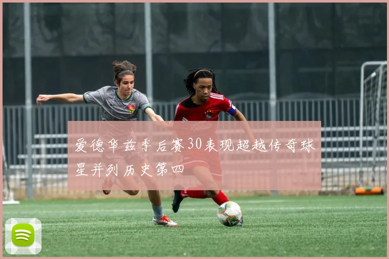 爱德华兹季后赛30表现超越传奇球星并列历史第四