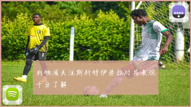 利物浦关注斯科特伊劳拉对其表现十分了解