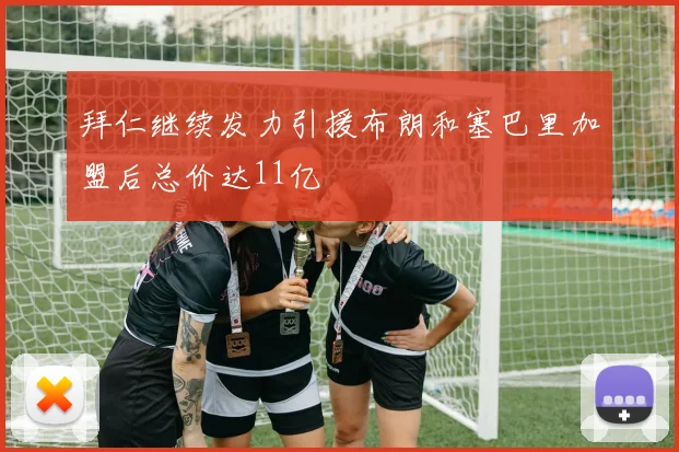 拜仁继续发力引援布朗和塞巴里加盟后总价达11亿