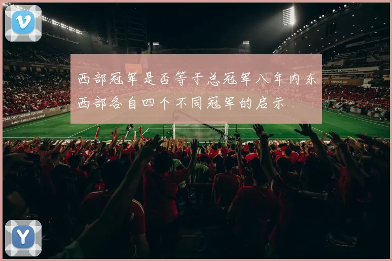 西部冠军是否等于总冠军八年内东西部各自四个不同冠军的启示