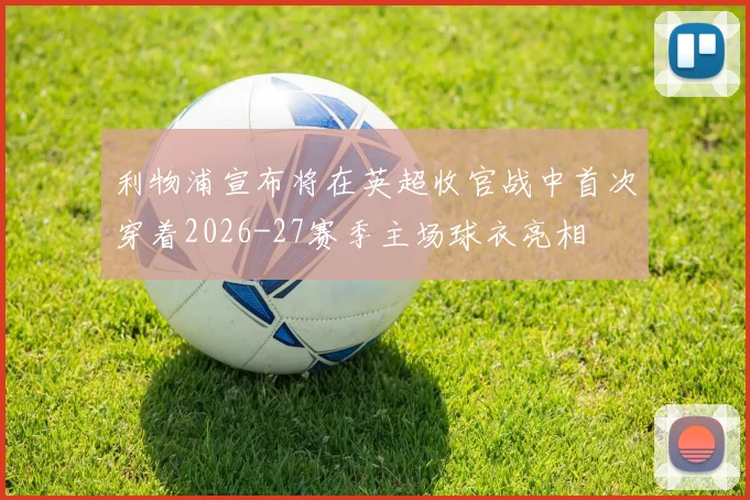 利物浦宣布将在英超收官战中首次穿着2026-27赛季主场球衣亮相