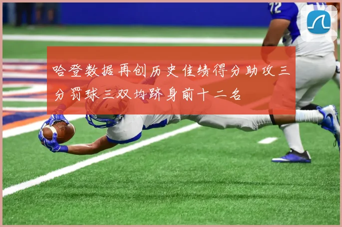 哈登数据再创历史佳绩得分助攻三分罚球三双均跻身前十二名