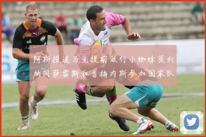 阿斯报道马竞提前放行小蜘蛛莫利纳冈萨雷斯和吉梅内斯参加国家队集训