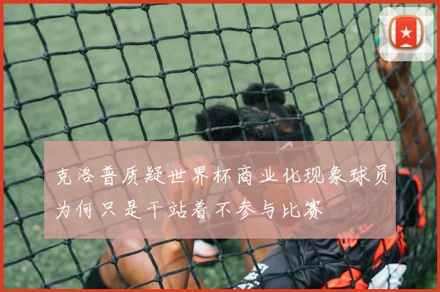 克洛普质疑世界杯商业化现象球员为何只是干站着不参与比赛