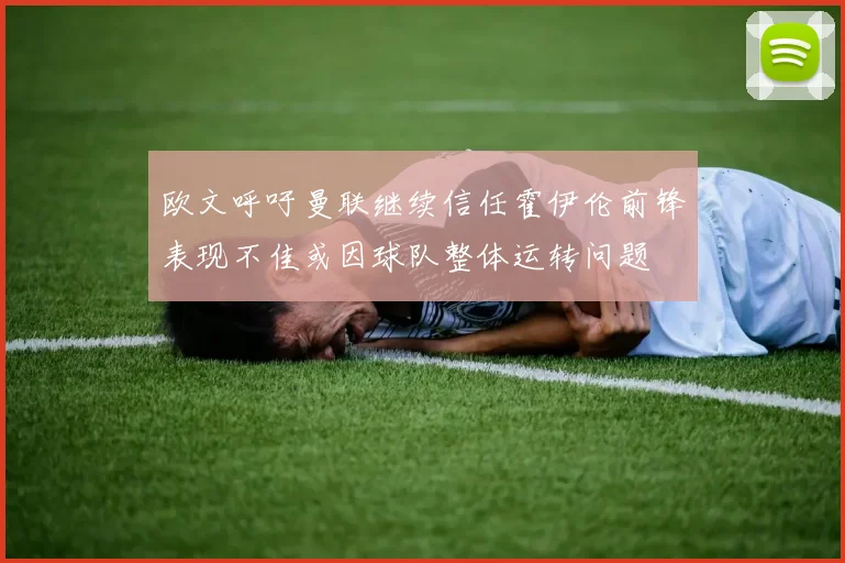 欧文呼吁曼联继续信任霍伊伦前锋表现不佳或因球队整体运转问题
