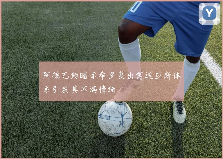 阿德巴约暗示希罗复出需适应新体系引发其不满情绪